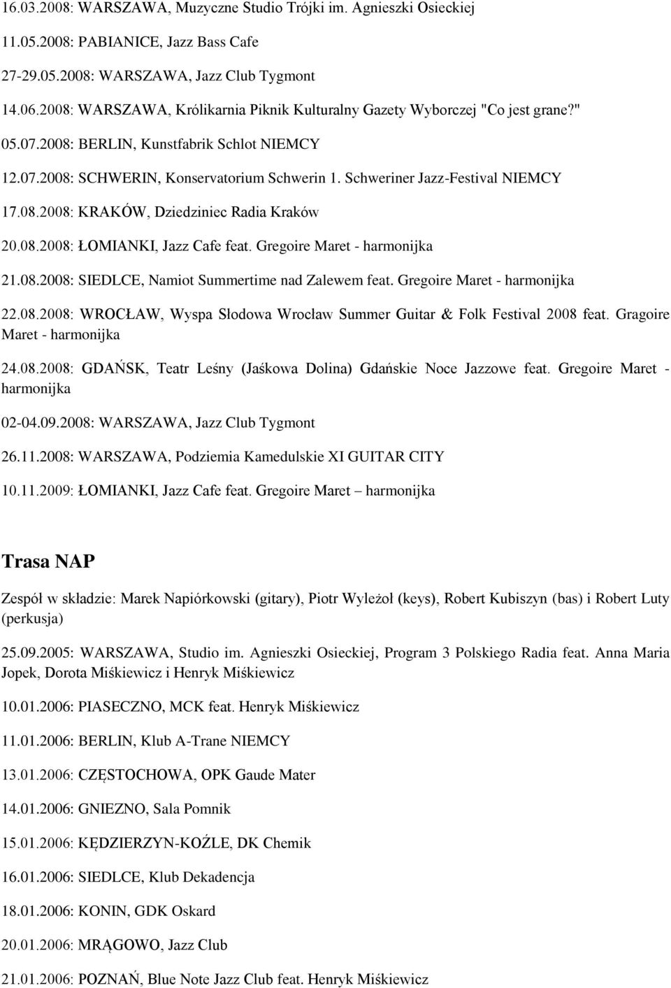 Schweriner Jazz-Festival NIEMCY 17.08.2008: KRAKÓW, Dziedziniec Radia Kraków 20.08.2008: ŁOMIANKI, Jazz Cafe feat. Gregoire Maret - harmonijka 21.08.2008: SIEDLCE, Namiot Summertime nad Zalewem feat.
