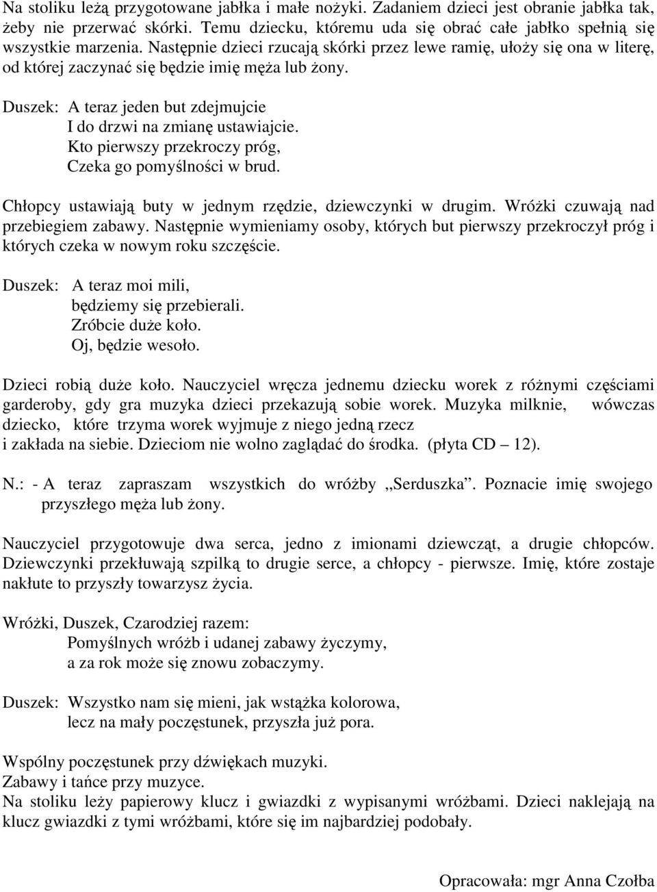 Kto pierwszy przekroczy próg, Czeka go pomyślności w brud. Chłopcy ustawiają buty w jednym rzędzie, dziewczynki w drugim. Wróżki czuwają nad przebiegiem zabawy.