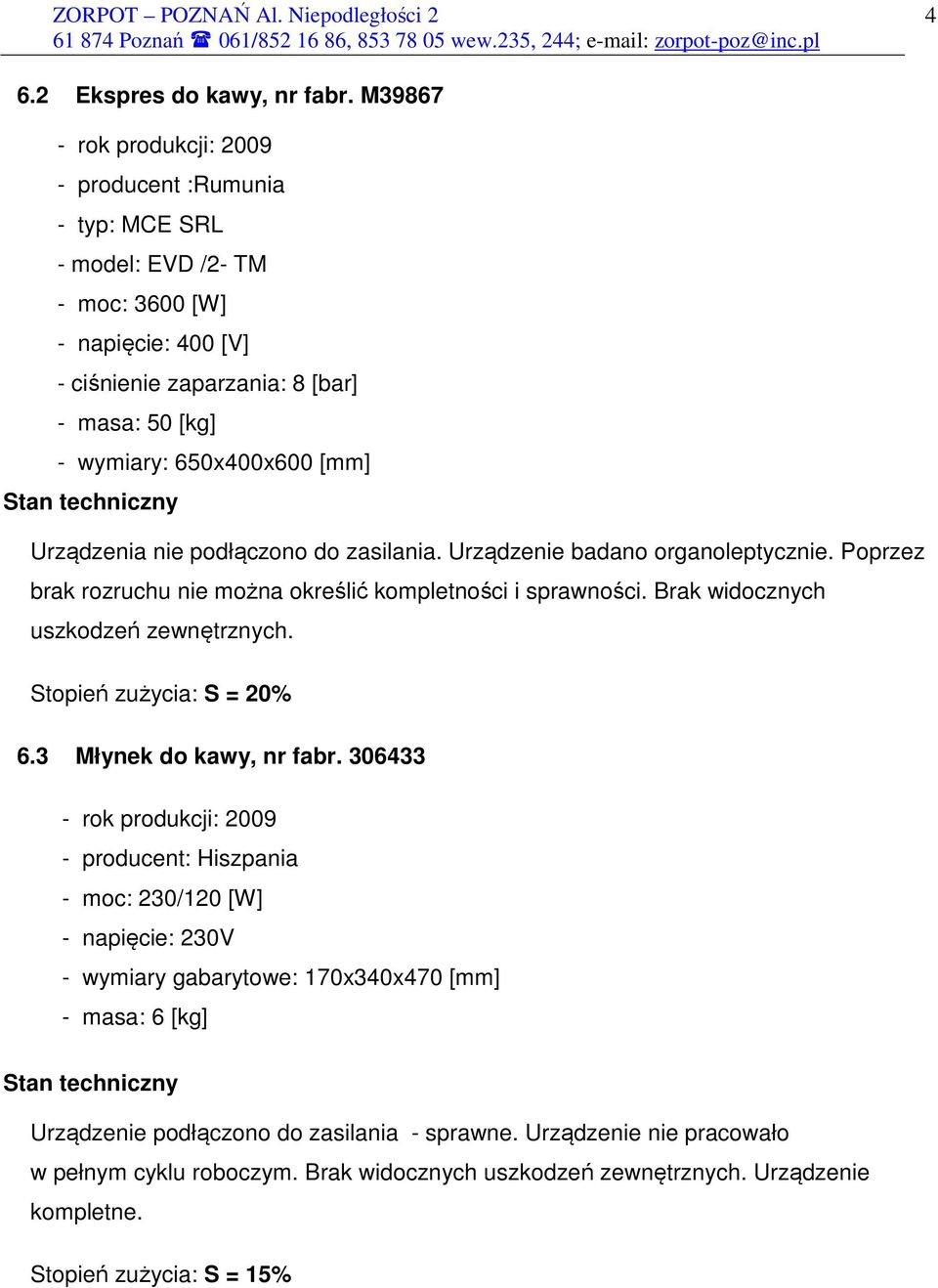 Urządzenia nie podłączono do zasilania. Urządzenie badano organoleptycznie. Poprzez brak rozruchu nie można określić kompletności i sprawności. Brak widocznych uszkodzeń zewnętrznych.