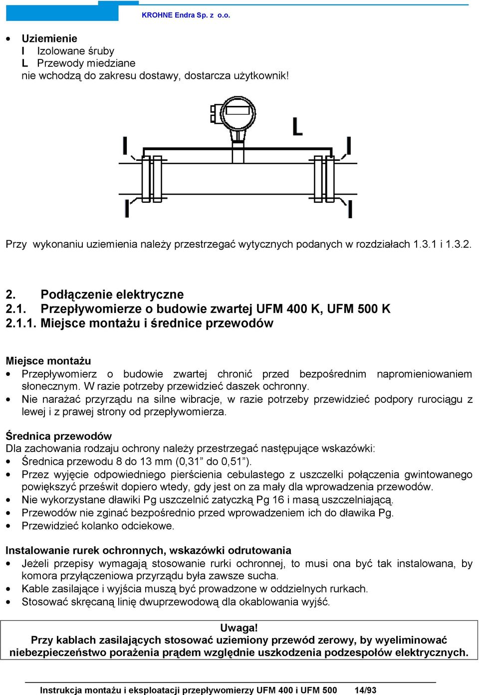 W razie potrzeby przewidzieć daszek ochronny. Nie narażać przyrządu na silne wibracje, w razie potrzeby przewidzieć podpory rurociągu z lewej i z prawej strony od przepływomierza.