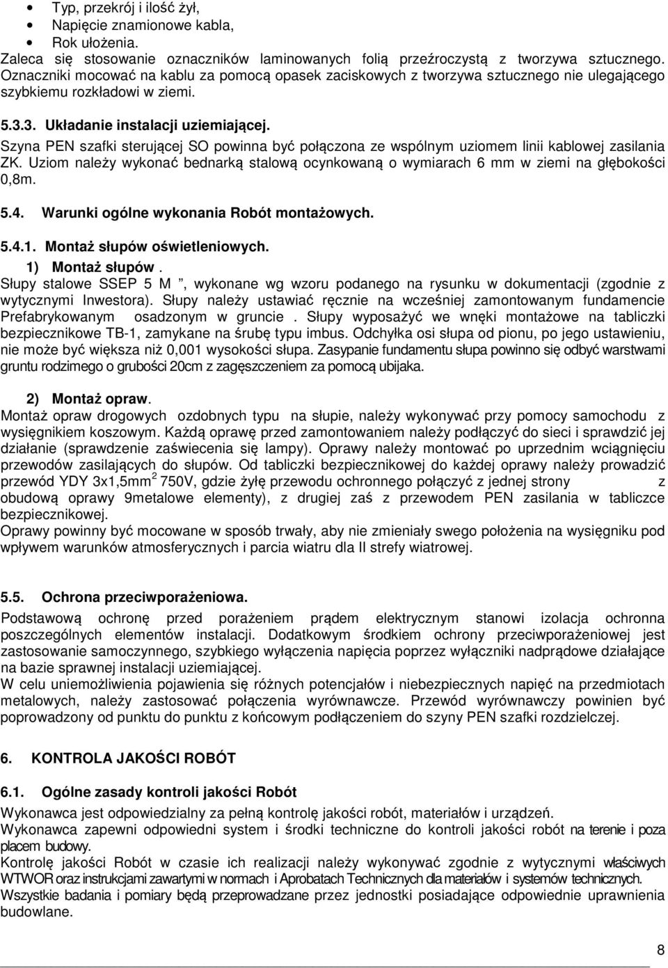 Szyna PEN szafki sterującej SO powinna być połączona ze wspólnym uziomem linii kablowej zasilania ZK. Uziom należy wykonać bednarką stalową ocynkowaną o wymiarach 6 mm w ziemi na głębokości 0,8m. 5.4.