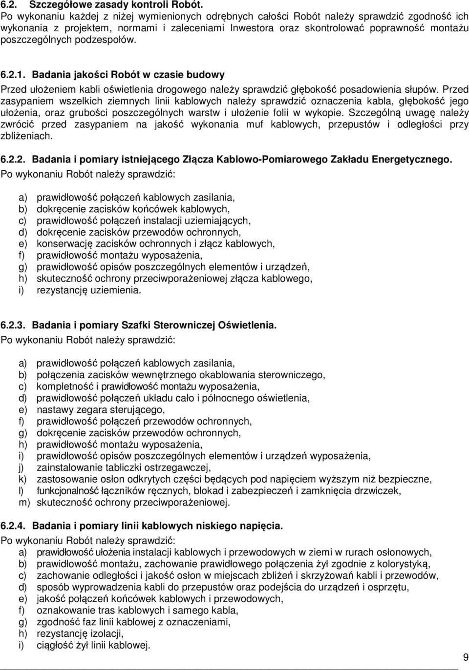 poszczególnych podzespołów. 6.2.1. Badania jakości Robót w czasie budowy Przed ułożeniem kabli oświetlenia drogowego należy sprawdzić głębokość posadowienia słupów.