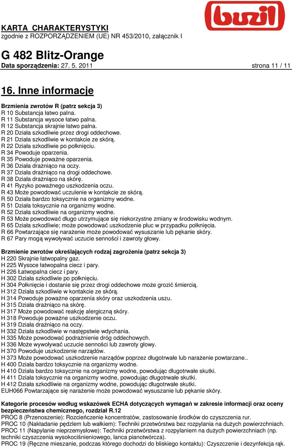 R 35 Powoduje powaŝne oparzenia. R 36 Działa draŝniąco na oczy. R 37 Działa draŝniąco na drogi oddechowe. R 38 Działa draŝniąco na skórę. R 41 Ryzyko powaŝnego uszkodzenia oczu.