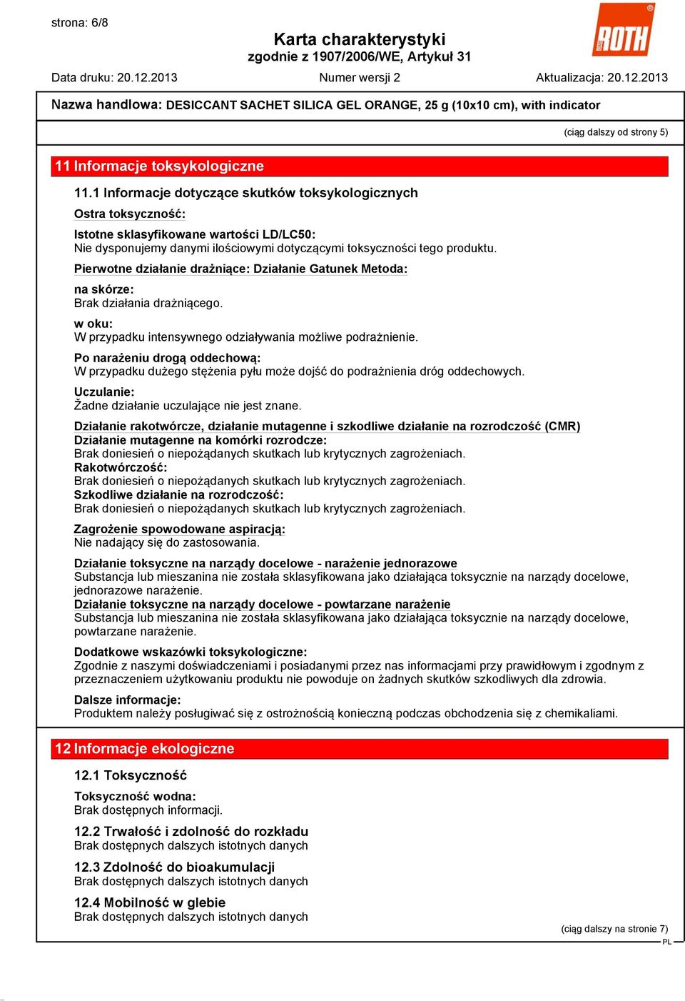 Pierwotne działanie drażniące: Działanie Gatunek Metoda: na skórze: Brak działania drażniącego. w oku: W przypadku intensywnego odziaływania możliwe podrażnienie.