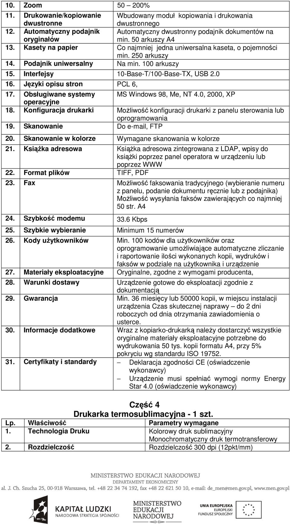 Języki opisu stron PCL 6, 17. Obsługiwane systemy MS Windows 98, Me, NT 4.0, 2000, XP 18. Konfiguracja drukarki MoŜliwość konfiguracji drukarki z panelu sterowania lub oprogramowania 19.