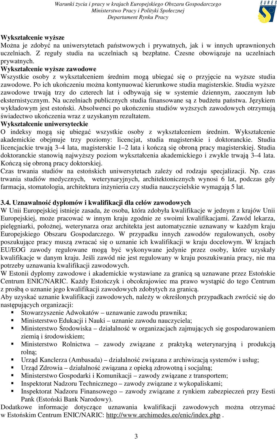 Po ich ukończeniu można kontynuować kierunkowe studia magisterskie. Studia wyższe zawodowe trwają trzy do czterech lat i odbywają się w systemie dziennym, zaocznym lub eksternistycznym.