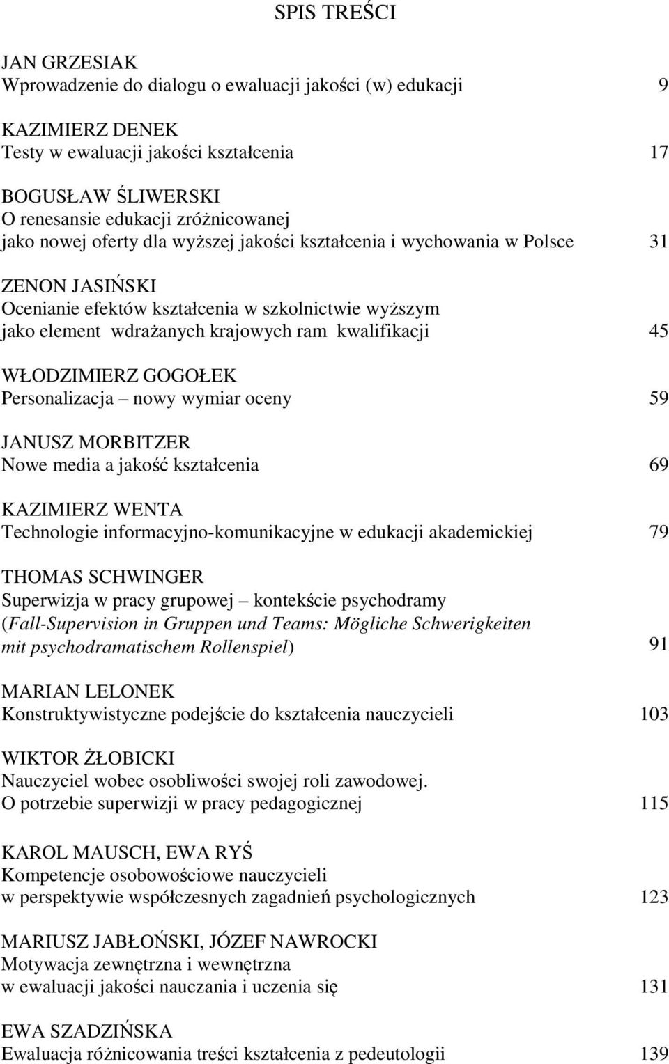 WŁODZIMIERZ GOGOŁEK Personalizacja nowy wymiar oceny 59 JANUSZ MORBITZER Nowe media a jakość kształcenia 69 KAZIMIERZ WENTA Technologie informacyjno-komunikacyjne w edukacji akademickiej 79 THOMAS