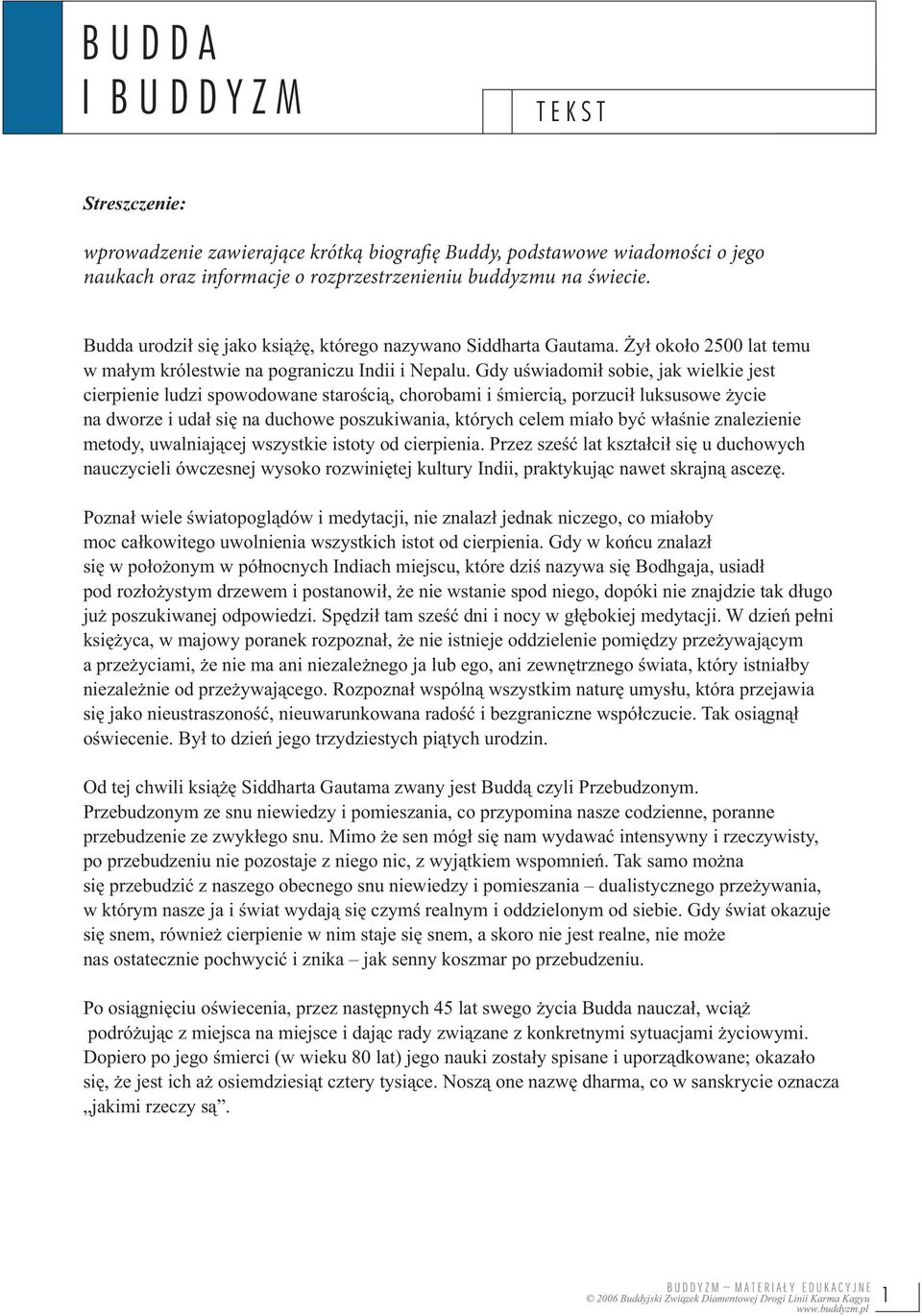 Gdy uświadomił sobie, jak wielkie jest cierpienie ludzi spowodowane starością, chorobami i śmiercią, porzucił luksusowe życie na dworze i udał się na duchowe poszukiwania, których celem miało być