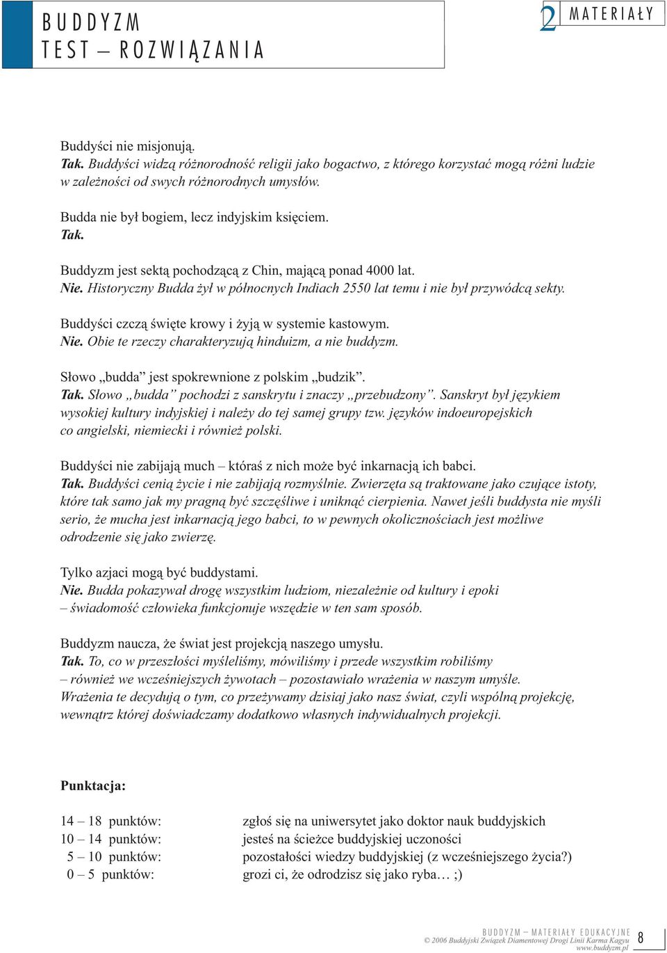 Historyczny Budda żył w północnych Indiach 2550 lat temu i nie był przywódcą sekty. Buddyści czczą święte krowy i żyją w systemie kastowym. Nie. Obie te rzeczy charakteryzują hinduizm, a nie buddyzm.