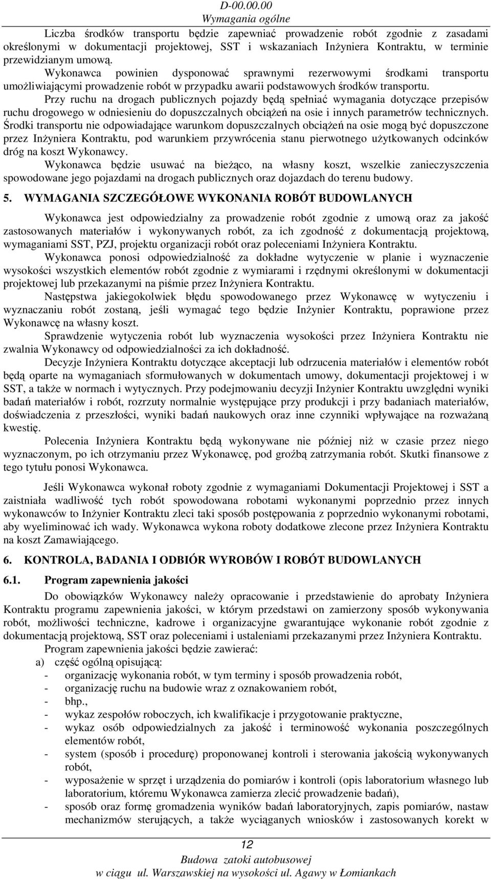 Przy ruchu na drogach publicznych pojazdy będą spełniać wymagania dotyczące przepisów ruchu drogowego w odniesieniu do dopuszczalnych obciąŝeń na osie i innych parametrów technicznych.