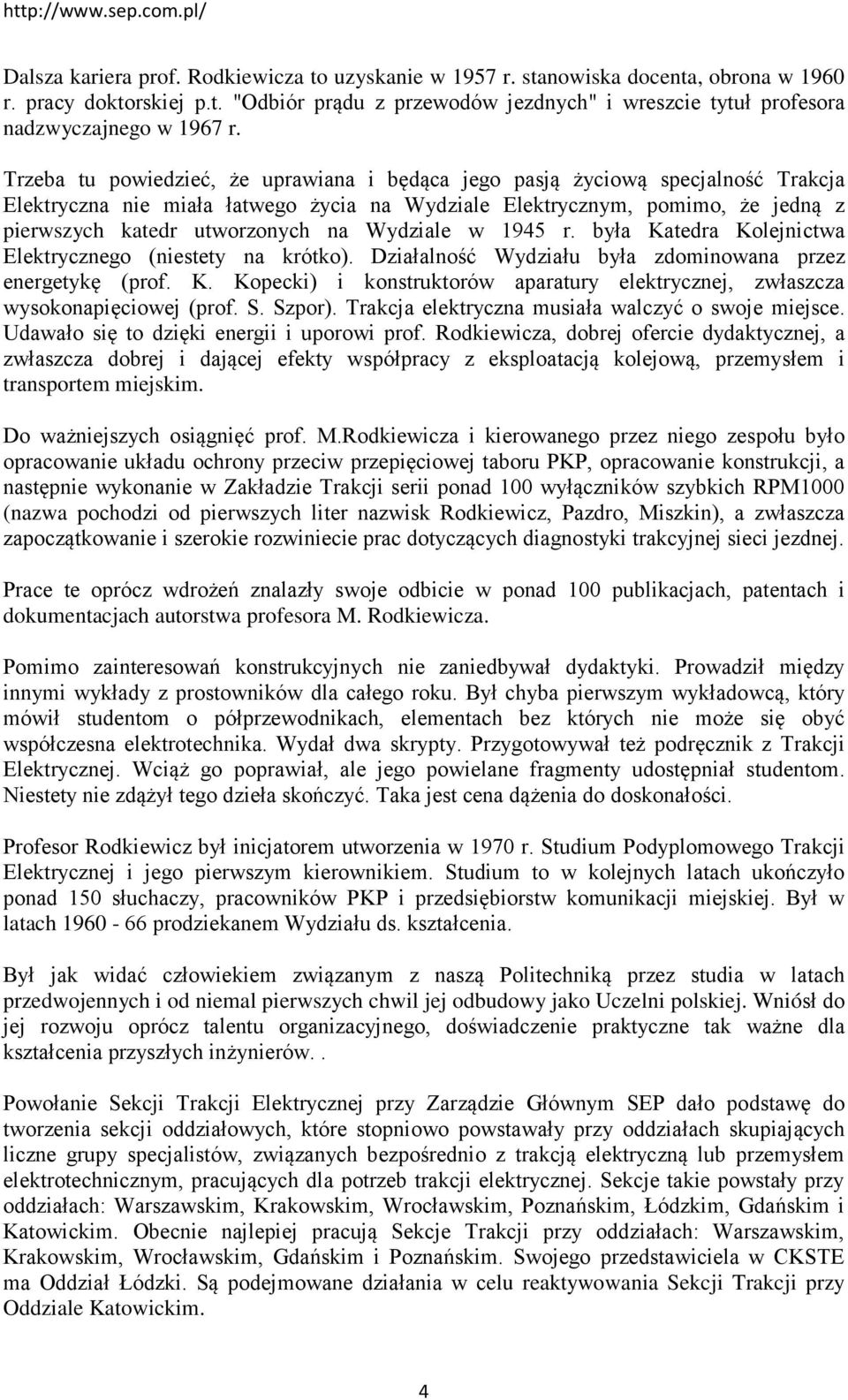 Wydziale w 1945 r. była Katedra Kolejnictwa Elektrycznego (niestety na krótko). Działalność Wydziału była zdominowana przez energetykę (prof. K. Kopecki) i konstruktorów aparatury elektrycznej, zwłaszcza wysokonapięciowej (prof.