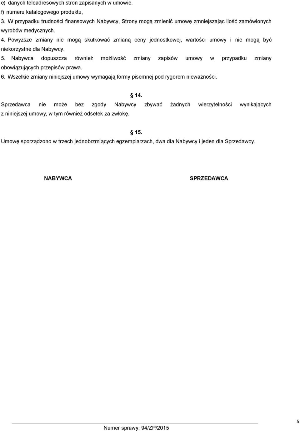 Powyższe zmiany nie mogą skutkować zmianą ceny jednostkowej, wartości umowy i nie mogą być niekorzystne dla Nabywcy. 5.