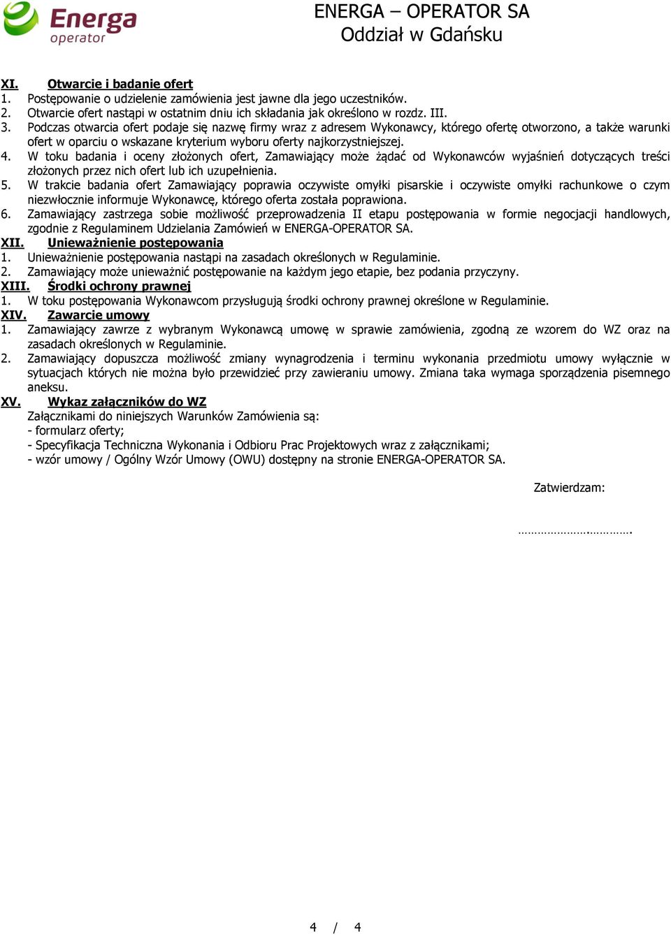 Podczas otwarcia ofert podaje się nazwę firmy wraz z adresem Wykonawcy, którego ofertę otworzono, a także warunki ofert w oparciu o wskazane kryterium wyboru oferty najkorzystniejszej. 4.