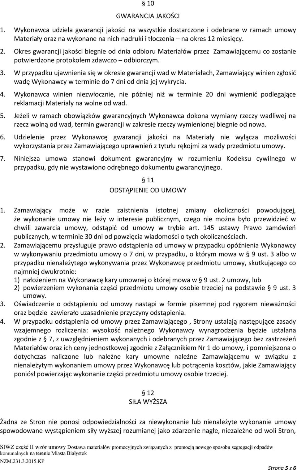 W przypadku ujawnienia się w okresie gwarancji wad w Materiałach, Zamawiający winien zgłosić wadę Wykonawcy w terminie do 7 dni od dnia jej wykrycia. 4.