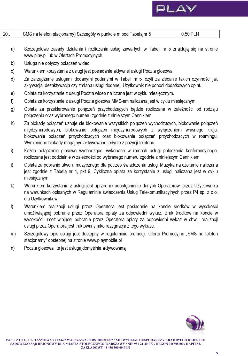 d) Za zarządzanie usługami dodanymi podanymi w Tabeli nr 5, czyli za zlecanie takich czynności jak aktywacja, dezaktywacja czy zmiana usługi dodanej, UŜytkownik nie ponosi dodatkowych opłat.