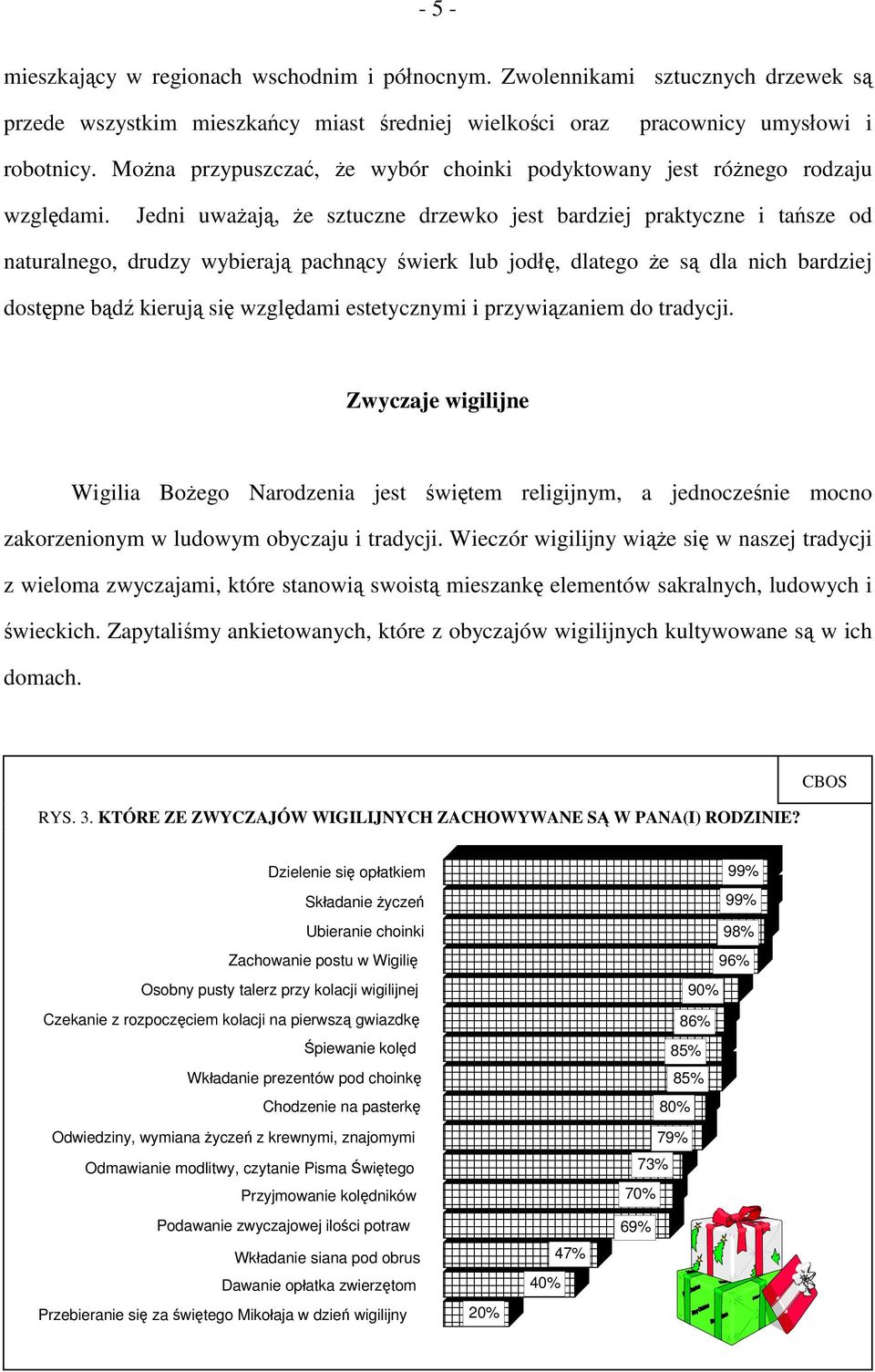 Jedni uważają, że sztuczne drzewko jest bardziej praktyczne i tańsze od naturalnego, drudzy wybierają pachnący świerk lub jodłę, dlatego że są dla nich bardziej dostępne bądź kierują się względami