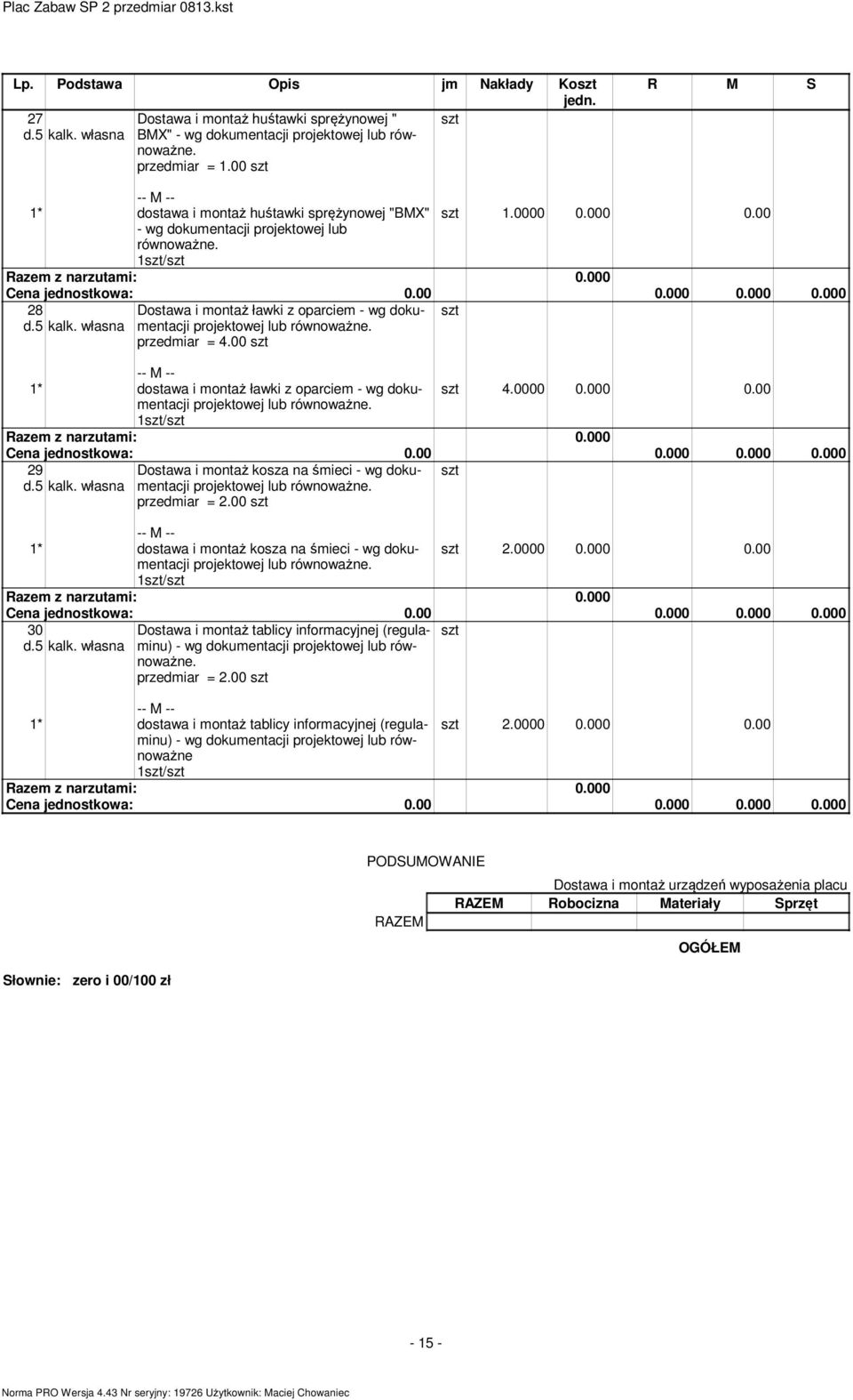 00 1* dostawa i montaż ławki z oparciem - wg dokumentacji 4.0000 0.000 0.00 projektowej lub równoważne. 1/ 29 Dostawa i montaż kosza na śmieci - wg dokumentacji projektowej lub równoważne.