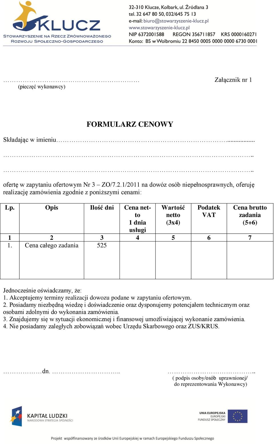 Opis Ilość dni Cena netto 1 dnia usługi Wartość netto (3x4) Podatek VAT Cena brutto zadania (5+6) 1 2 3 4 5 6 7 1. Cena całego zadania 525 Jednocześnie oświadczamy, że: 1.