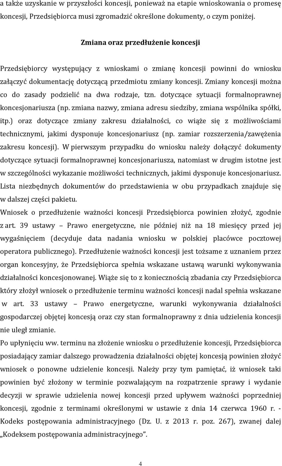 Zmiany koncesji można co do zasady podzielić na dwa rodzaje, tzn. dotyczące sytuacji formalnoprawnej koncesjonariusza (np. zmiana nazwy, zmiana adresu siedziby, zmiana wspólnika spółki, itp.