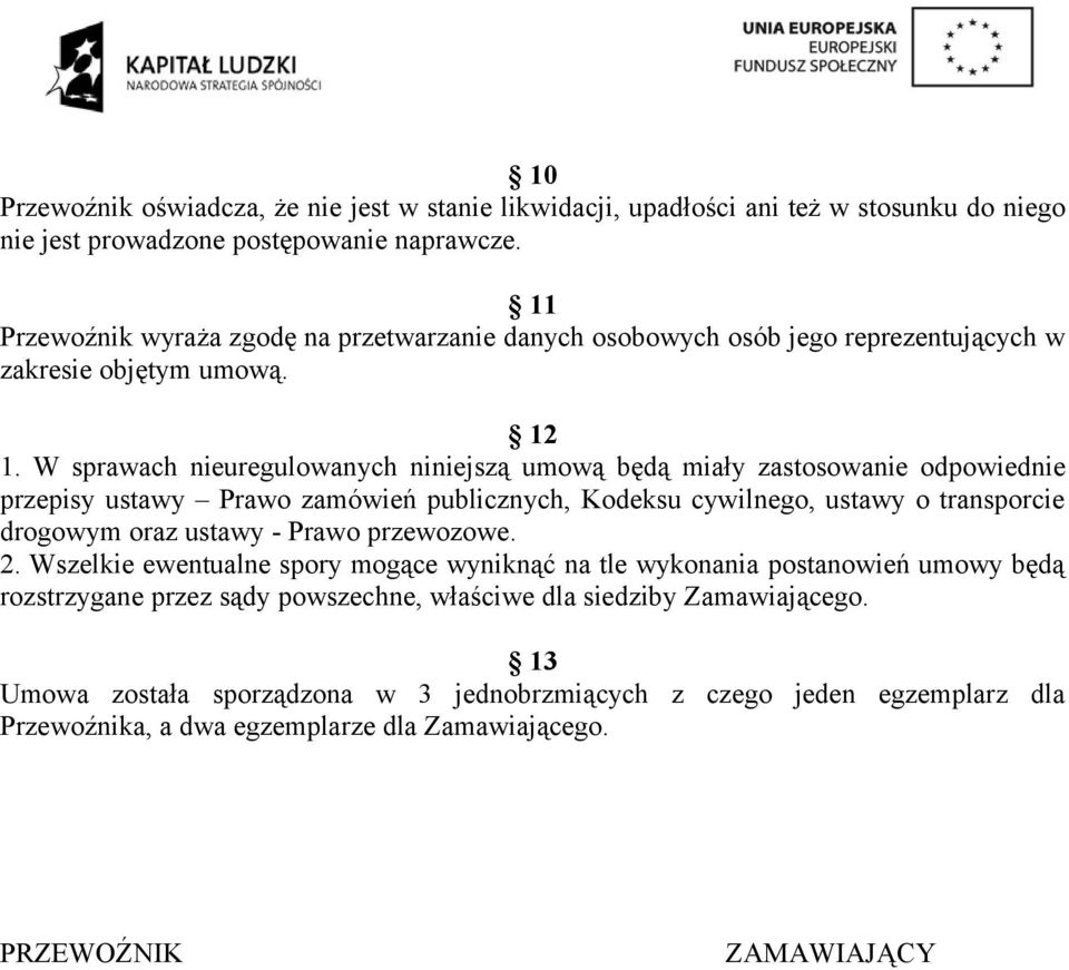 W sprawach nieuregulowanych niniejszą umową będą miały zastosowanie odpowiednie przepisy ustawy Prawo zamówień publicznych, Kodeksu cywilnego, ustawy o transporcie drogowym oraz ustawy - Prawo