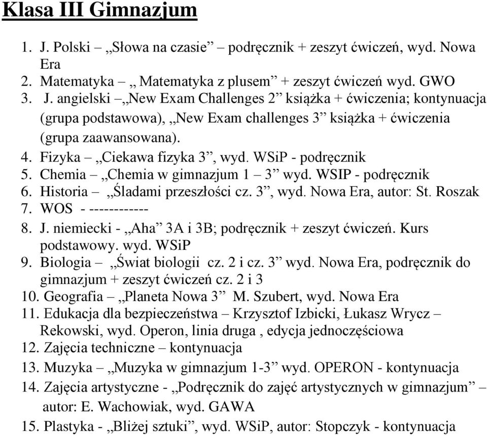 WOS - ------------ 8. J. niemiecki - Aha 3A i 3B; podręcznik + zeszyt. Kurs podstawowy. wyd. WSiP 9. Biologia Świat biologii cz. 2 i cz. 3 wyd. Nowa Era, podręcznik do gimnazjum + zeszyt cz. 2 i 3 10.