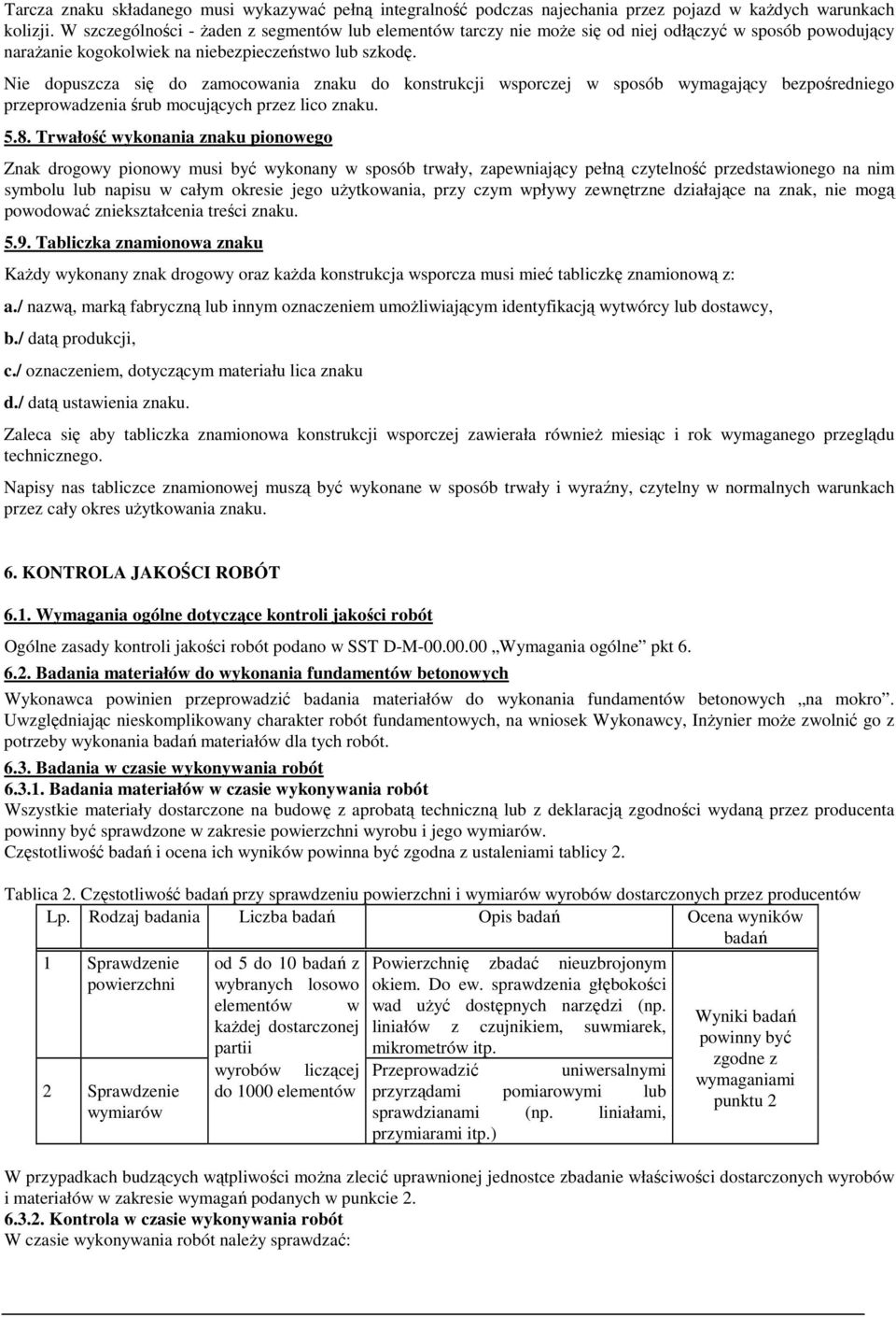 Nie dopuszcza się do zamocowania znaku do konstrukcji wsporczej w sposób wymagający bezpośredniego przeprowadzenia śrub mocujących przez lico znaku. 5.8.