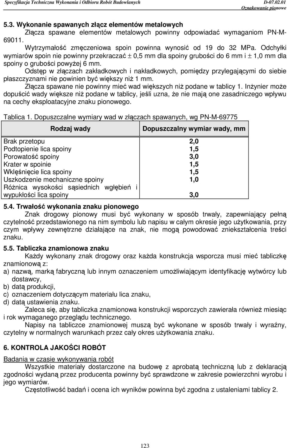 Odstęp w złączach zakładkowych i nakładkowych, pomiędzy przylegającymi do siebie płaszczyznami nie powinien być większy niŝ 1 mm. Złącza spawane nie powinny mieć wad większych niŝ podane w tablicy 1.