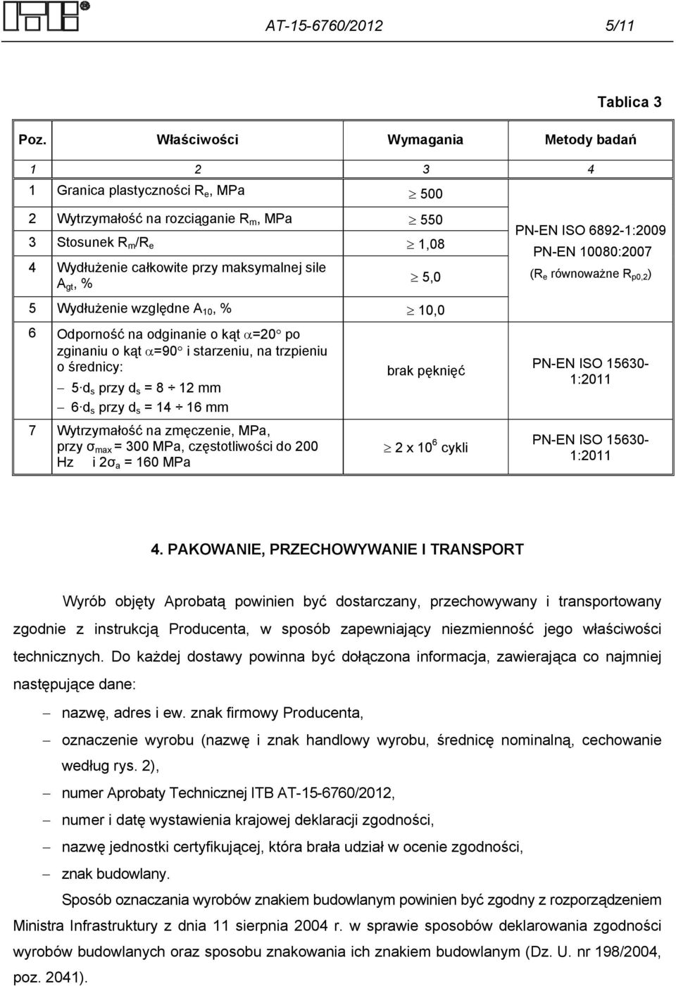 % 5,0 PN-EN ISO 6892-1:2009 PN-EN 10080:2007 (R e równoważne R p0,2 ) 5 Wydłużenie względne A 10, % 10,0 6 Odporność na odginanie o kąt =20 po zginaniu o kąt =90 i starzeniu, na trzpieniu o średnicy: