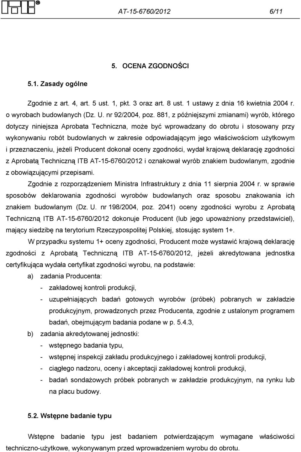 właściwościom użytkowym i przeznaczeniu, jeżeli Producent dokonał oceny zgodności, wydał krajową deklarację zgodności z Aprobatą Techniczną ITB AT-15-6760/2012 i oznakował wyrób znakiem budowlanym,