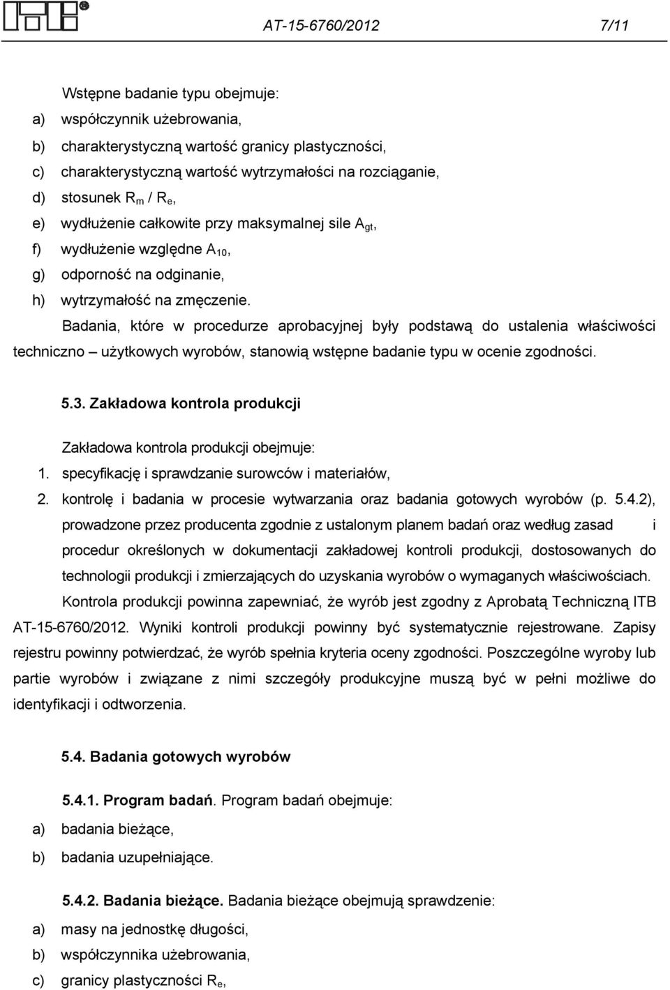 Badania, które w procedurze aprobacyjnej były podstawą do ustalenia właściwości techniczno użytkowych wyrobów, stanowią wstępne badanie typu w ocenie zgodności. 5.3.