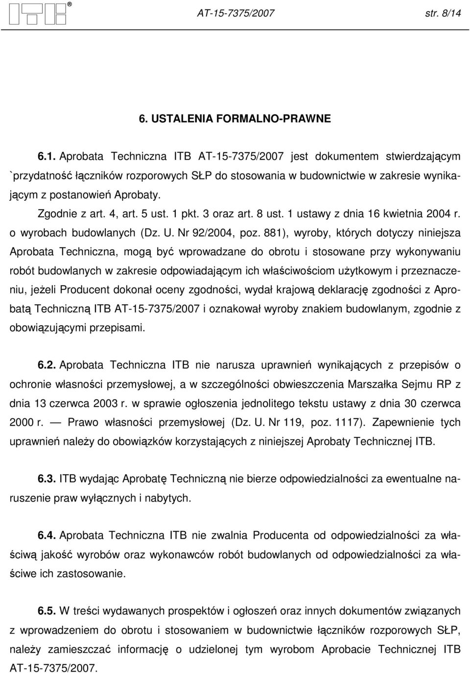 881), wyroby, których dotyczy niniejsza Aprobata Techniczna, mogą być wprowadzane do obrotu i stosowane przy wykonywaniu robót budowlanych w zakresie odpowiadającym ich właściwościom uŝytkowym i