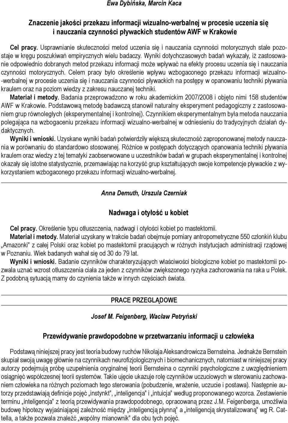 Wyniki dotychczasowych badań wykazały, iż zastosowanie odpowiednio dobranych metod przekazu informacji może wpływać na efekty procesu uczenia się i nauczania czynności motorycznych.