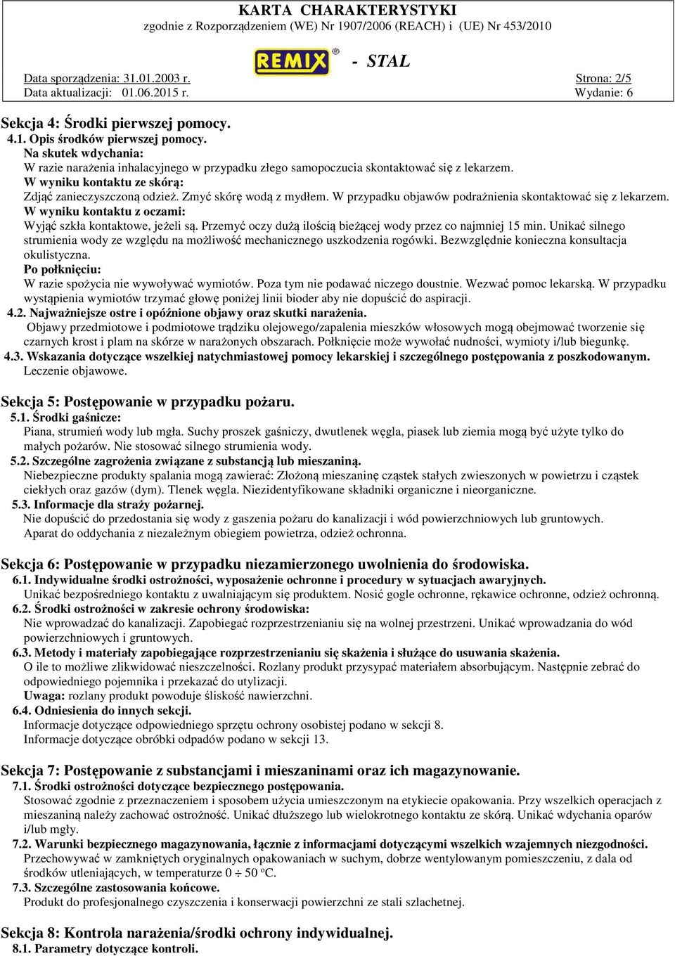 W przypadku objawów podrażnienia skontaktować się z lekarzem. W wyniku kontaktu z oczami: Wyjąć szkła kontaktowe, jeżeli są. Przemyć oczy dużą ilością bieżącej wody przez co najmniej 15 min.