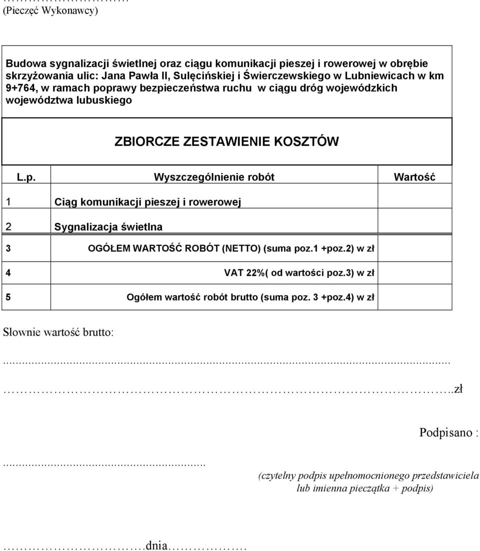 1 +poz.2) w zł 4 VAT 22%( od wartości poz.3) w zł 5 Ogółem wartość robót brutto (suma poz. 3 +poz.4) w zł Słownie wartość brutto:.....zł Podpisano :.