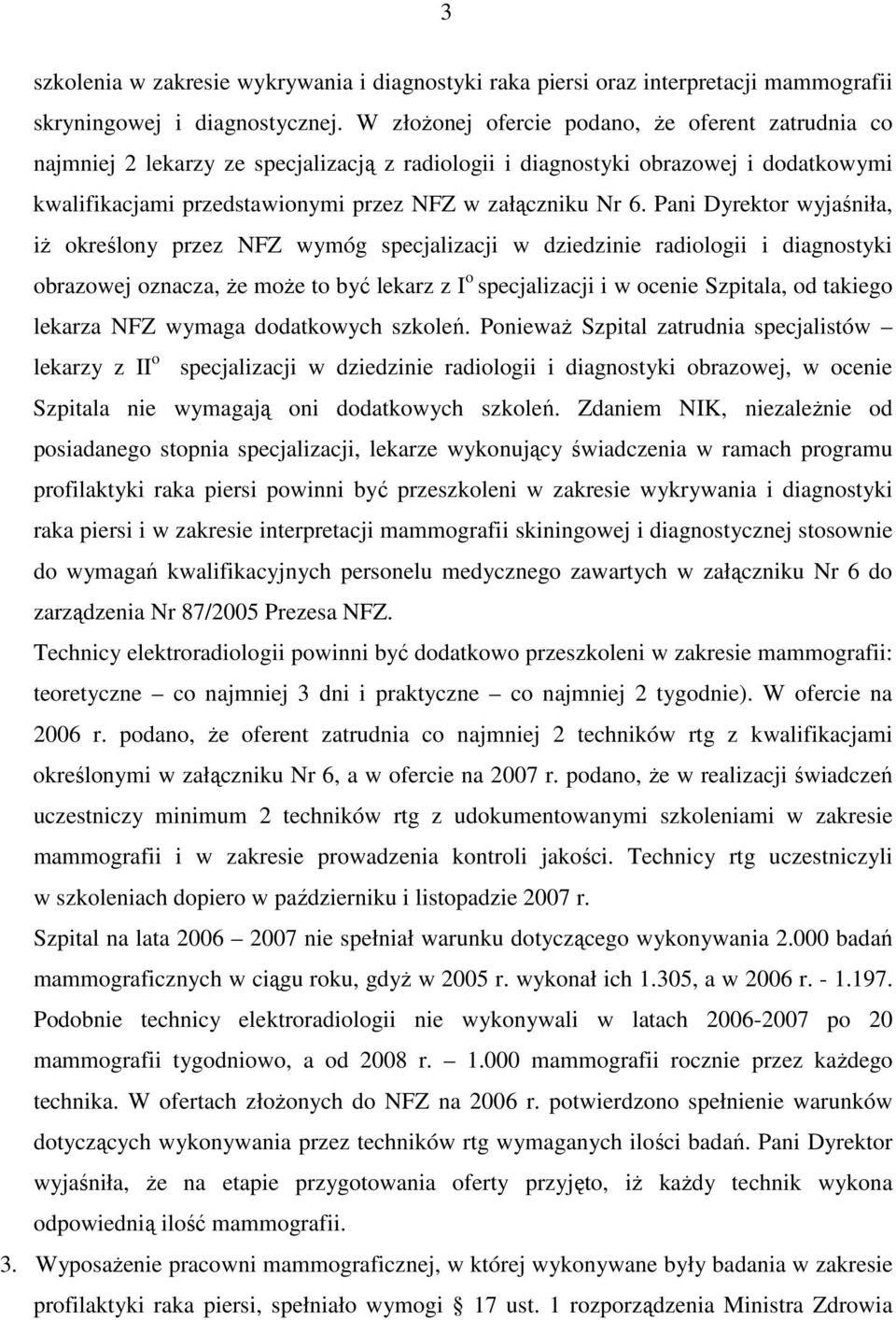 Pani Dyrektor wyjaśniła, iŝ określony przez NFZ wymóg specjalizacji w dziedzinie radiologii i diagnostyki obrazowej oznacza, Ŝe moŝe to być lekarz z I o specjalizacji i w ocenie Szpitala, od takiego