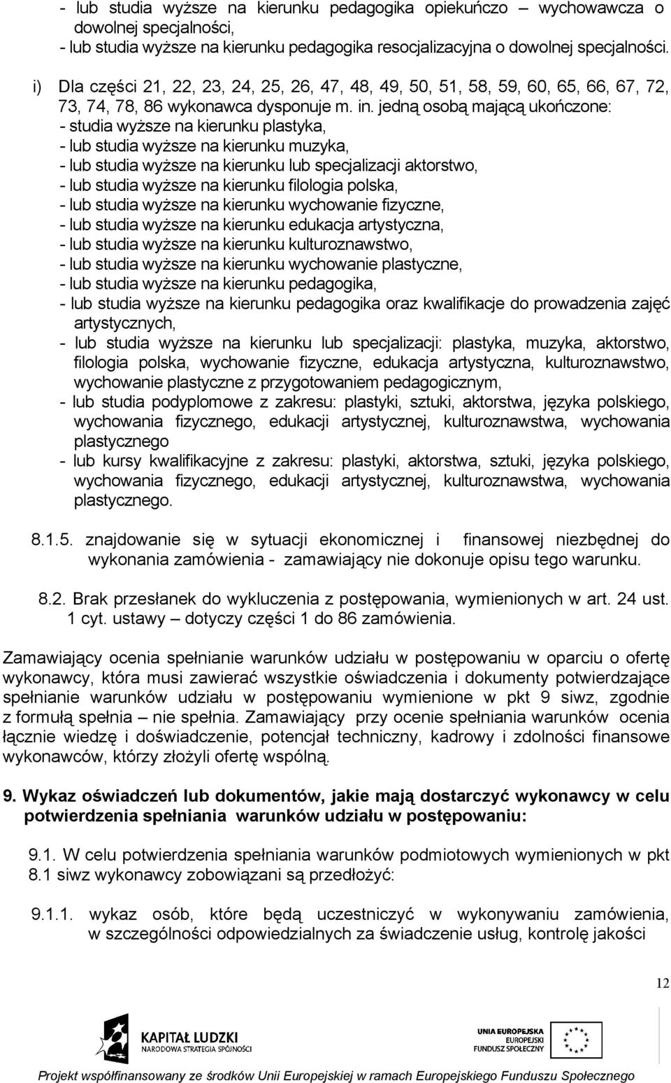 jedną osobą mającą ukończone: - studia wyższe na kierunku plastyka, - lub studia wyższe na kierunku muzyka, - lub studia wyższe na kierunku lub specjalizacji aktorstwo, - lub studia wyższe na