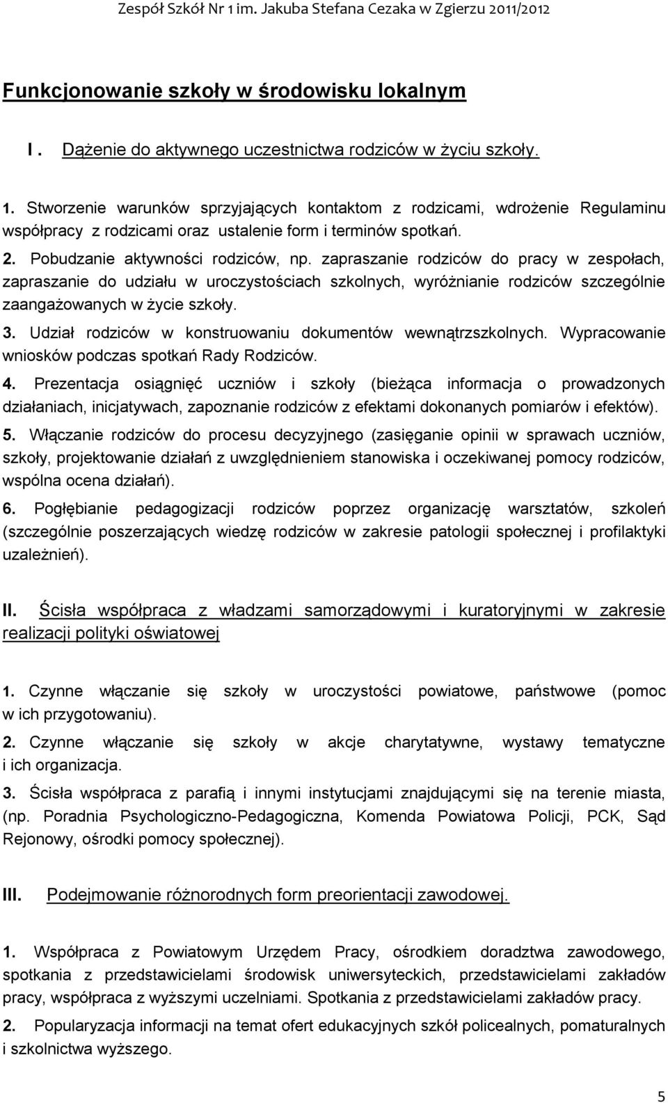 zapraszanie rodziców do pracy w zespołach, zapraszanie do udziału w uroczystościach szkolnych, wyróżnianie rodziców szczególnie zaangażowanych w życie szkoły. 3.