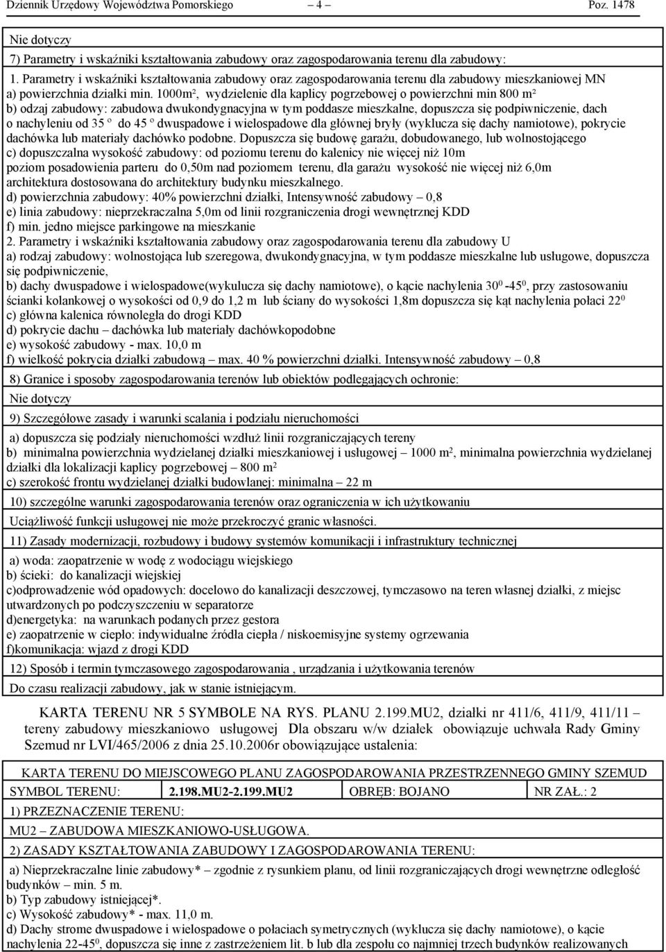 1000m², wydzielenie dla kaplicy pogrzebowej o powierzchni min 800 m² b) odzaj zabudowy: zabudowa dwukondygnacyjna w tym poddasze mieszkalne, dopuszcza się podpiwniczenie, dach o nachyleniu od 35 º do