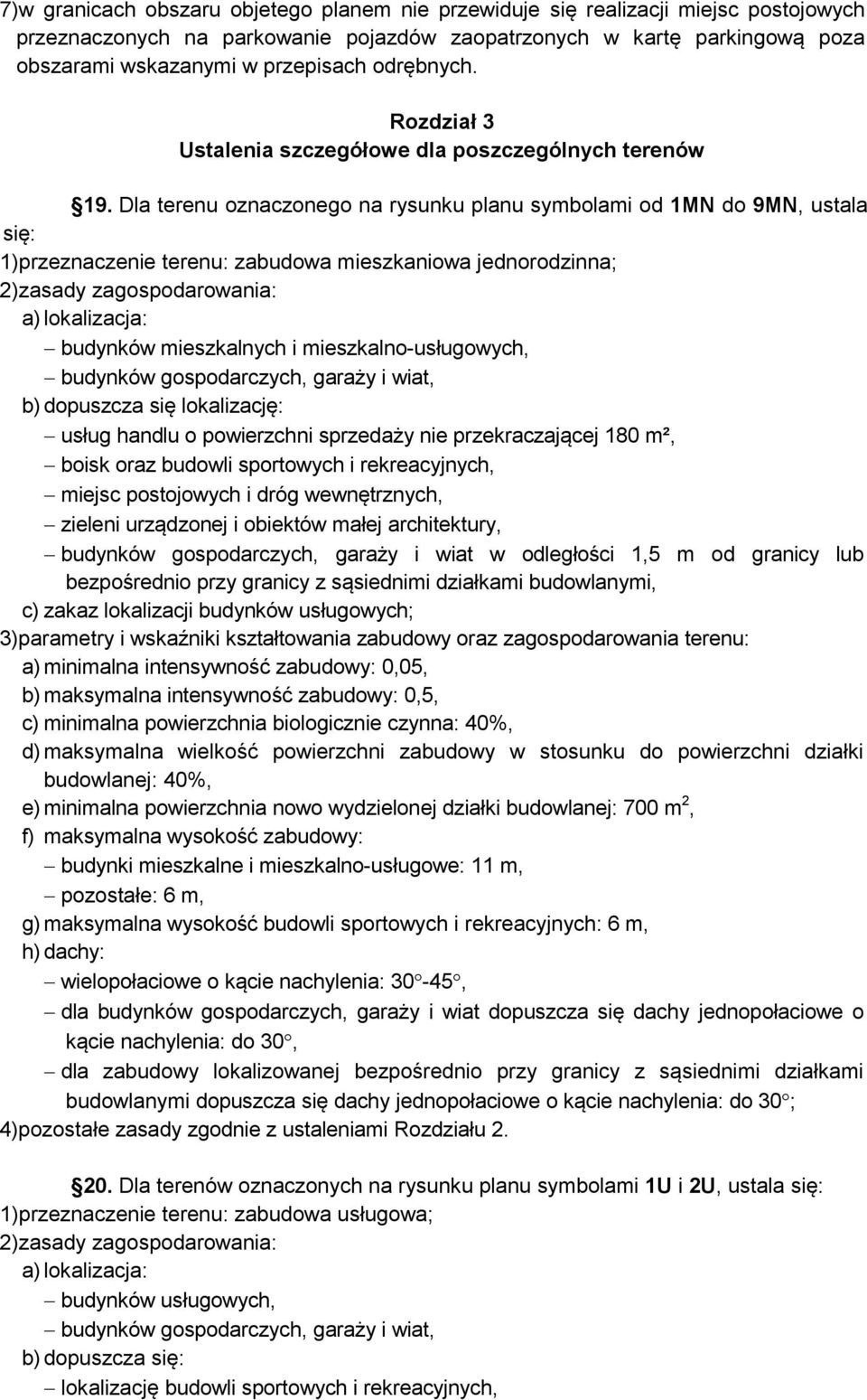 Dla terenu oznaczonego na rysunku planu symbolami od 1MN do 9MN, ustala się: 1)przeznaczenie terenu: zabudowa mieszkaniowa jednorodzinna; budynków mieszkalnych i mieszkalno-usługowych, usług handlu o