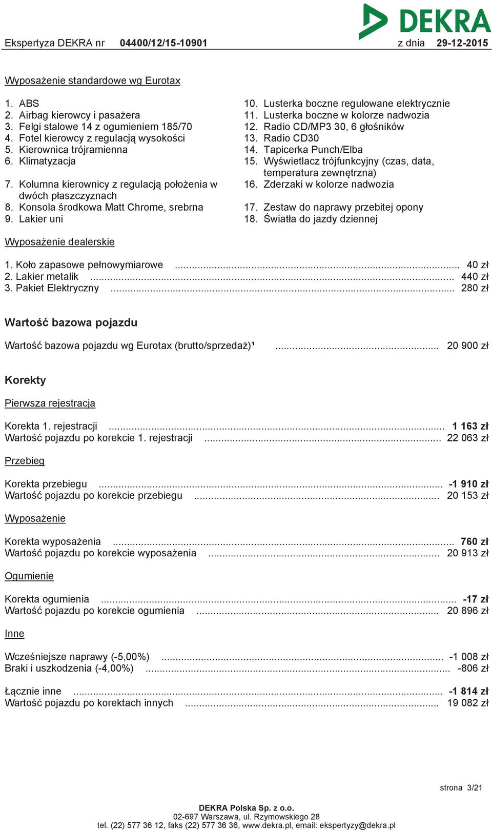 Wyświetlacz trójfunkcyjny (czas, data, temperatura zewnętrzna) 7. Kolumna kierownicy z regulacją położenia w 16. Zderzaki w kolorze nadwozia dwóch płaszczyznach 8.