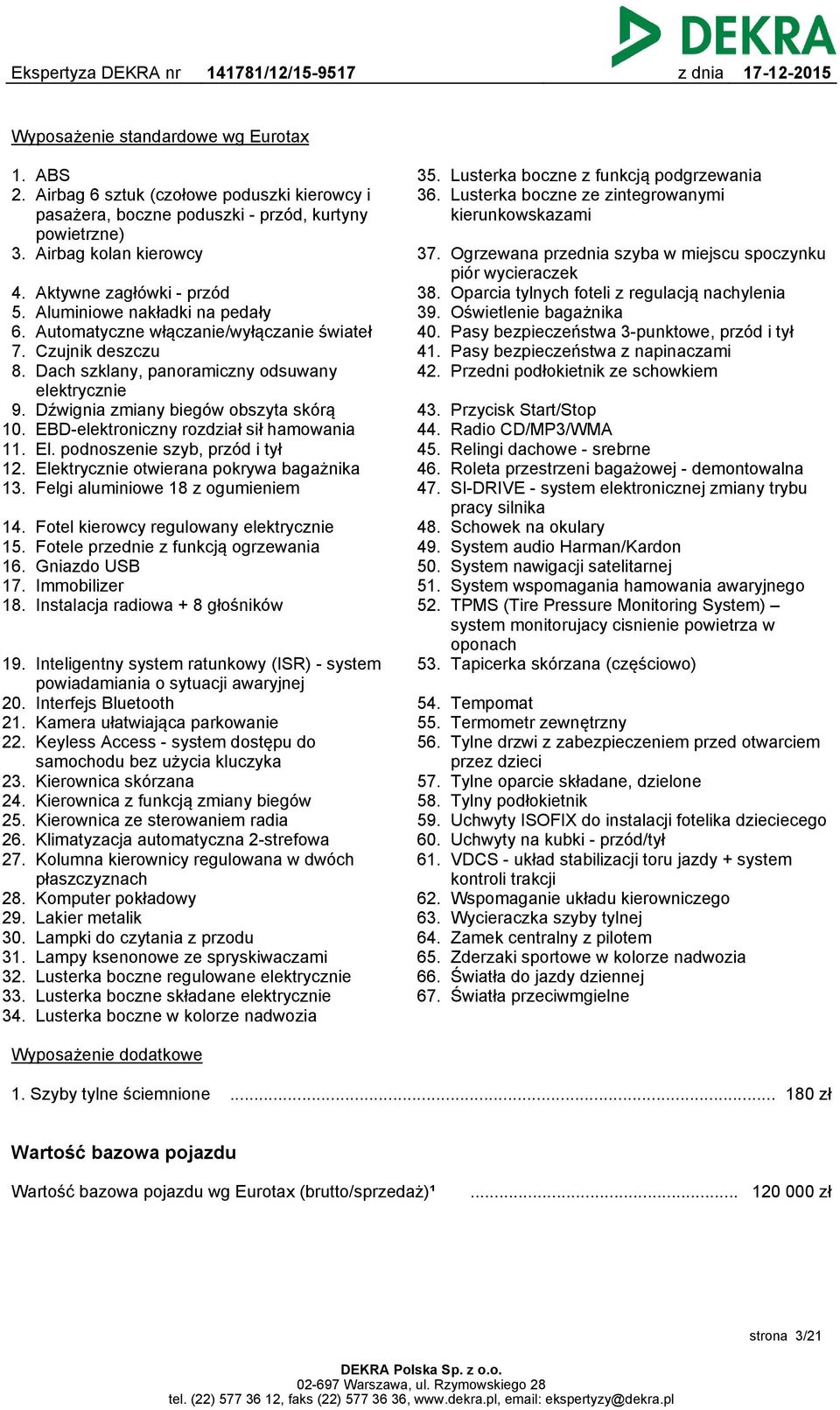 skórą EBD-elektroniczny rozdział sił hamowania El. podnoszenie szyb, przód i tył Elektrycznie otwierana pokrywa bagażnika Felgi aluminiowe 18 