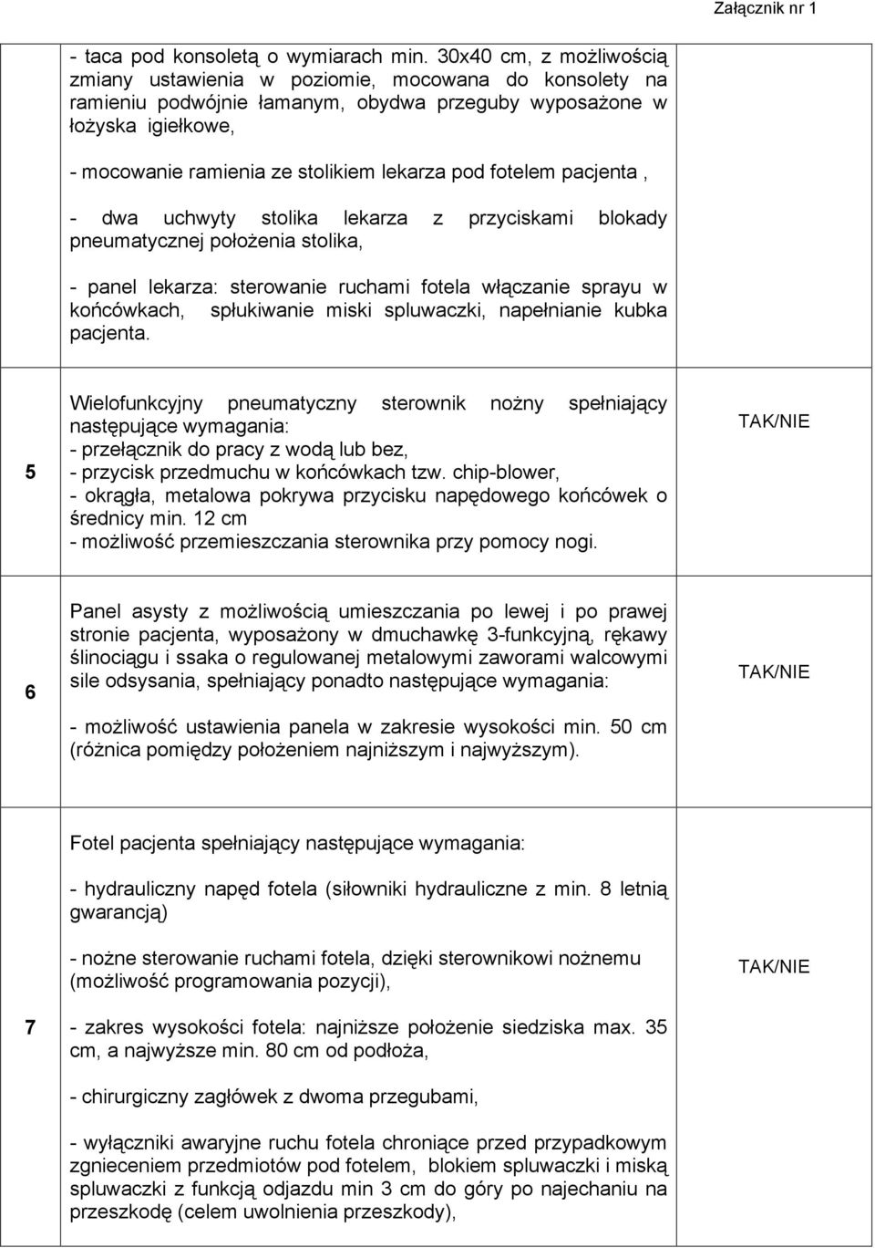 pod fotelem pacjenta, - dwa uchwyty stolika lekarza z przyciskami blokady pneumatycznej położenia stolika, - panel lekarza: sterowanie ruchami fotela włączanie sprayu w końcówkach, spłukiwanie miski