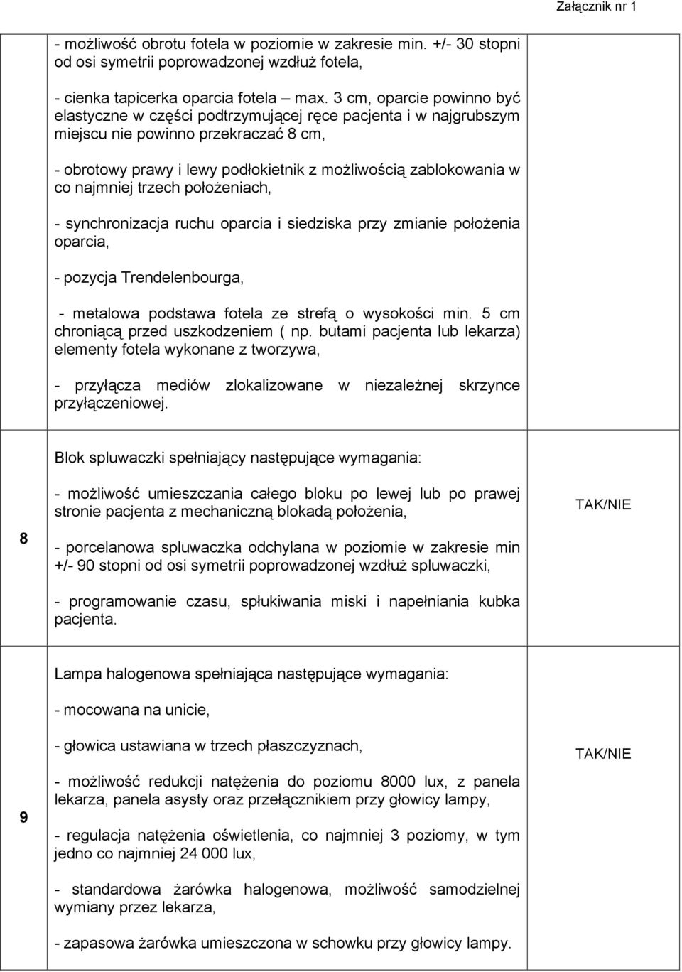 najmniej trzech położeniach, - synchronizacja ruchu oparcia i siedziska przy zmianie położenia oparcia, - pozycja Trendelenbourga, - metalowa podstawa fotela ze strefą o wysokości min.