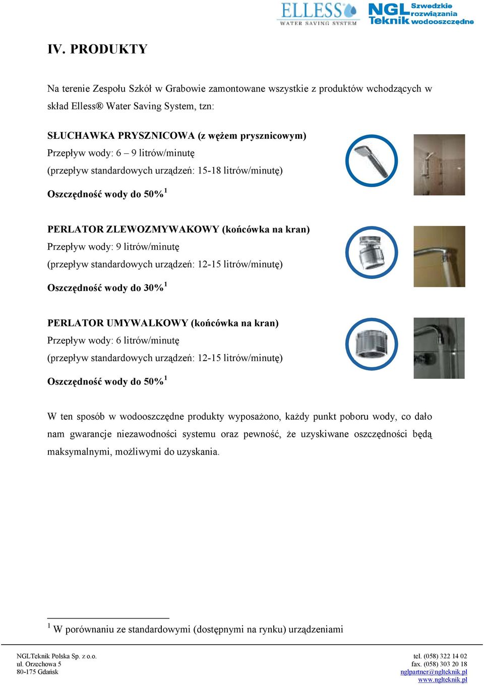 urządzeń: 12-15 litrów/minutę) Oszczędność wody do 30% 1 PERLATOR UMYWALKOWY (końcówka na kran) Przepływ wody: 6 litrów/minutę (przepływ standardowych urządzeń: 12-15 litrów/minutę) Oszczędność wody