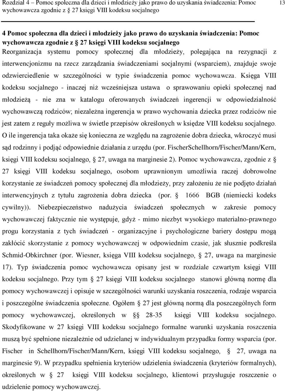 Księga VIII kodeksu socjalnego - inaczej niż wcześniejsza ustawa o sprawowaniu opieki społecznej nad młodzieżą - nie zna w katalogu oferowanych świadczeń ingerencji w odpowiedzialność wychowawczą