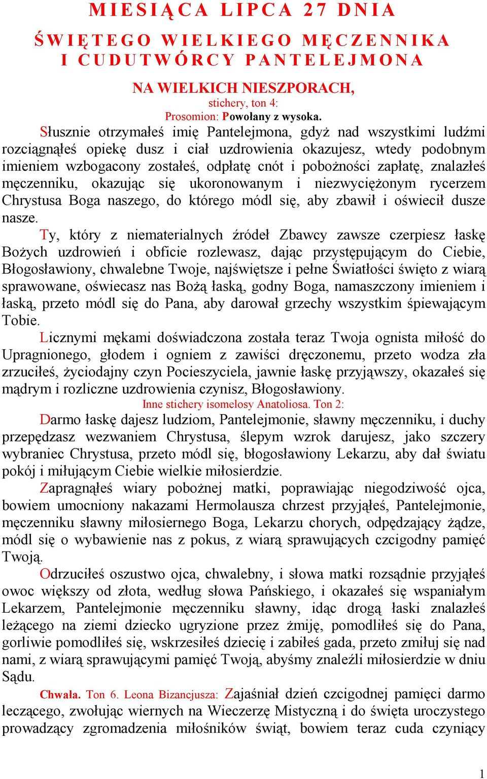 Słusznie otrzymałeś imię Pantelejmona, gdyŝ nad wszystkimi ludźmi rozciągnąłeś opiekę dusz i ciał uzdrowienia okazujesz, wtedy podobnym imieniem wzbogacony zostałeś, odpłatę cnót i poboŝności