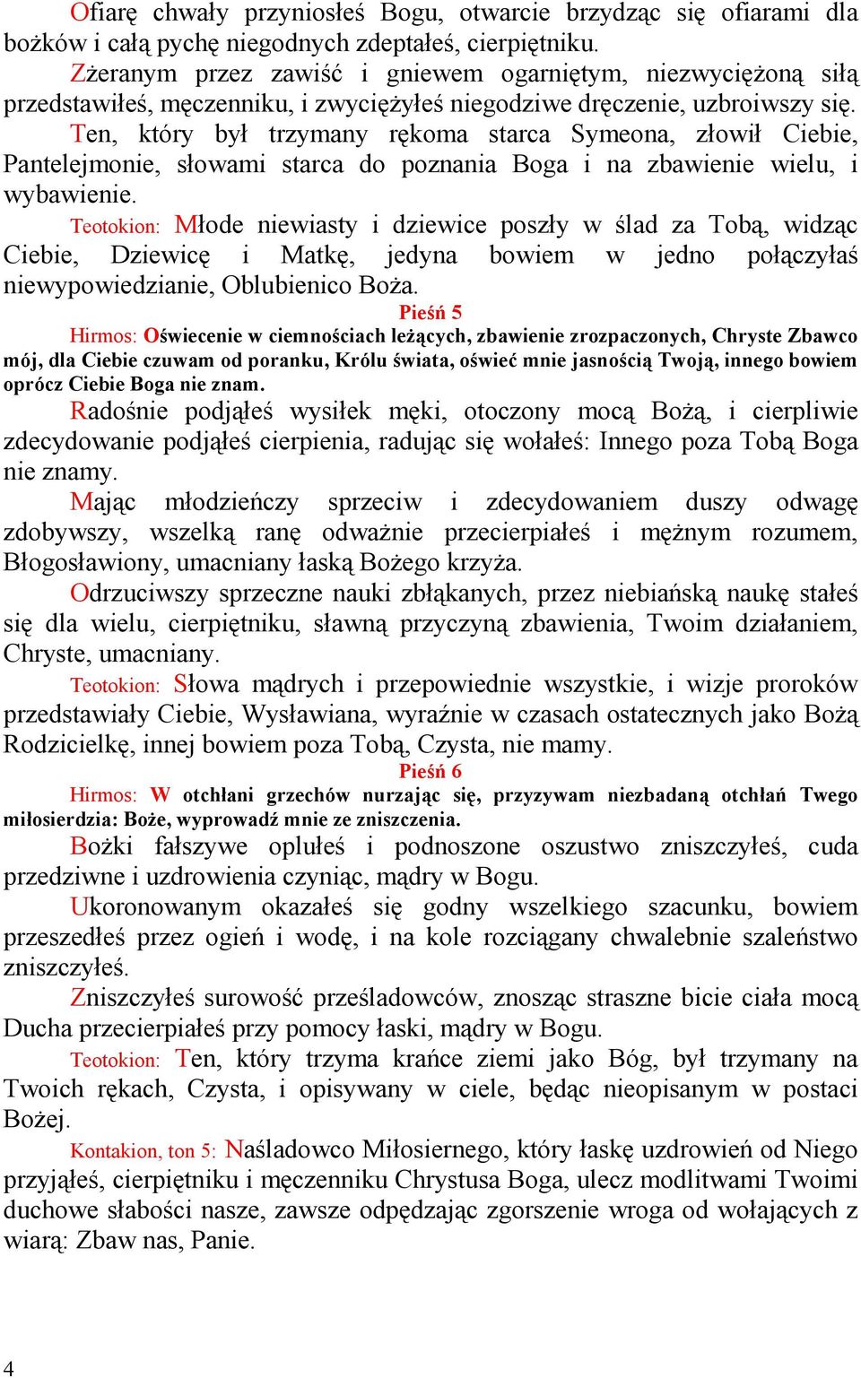 Ten, który był trzymany rękoma starca Symeona, złowił Ciebie, Pantelejmonie, słowami starca do poznania Boga i na zbawienie wielu, i wybawienie.