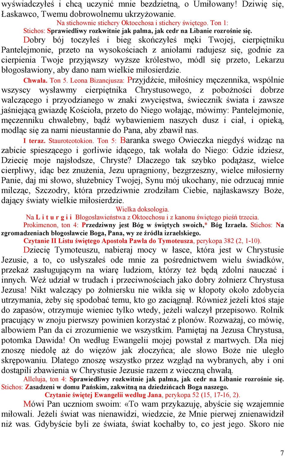Dobry bój toczyłeś i bieg skończyłeś męki Twojej, cierpiętniku Pantelejmonie, przeto na wysokościach z aniołami radujesz się, godnie za cierpienia Twoje przyjąwszy wyŝsze królestwo, módl się przeto,