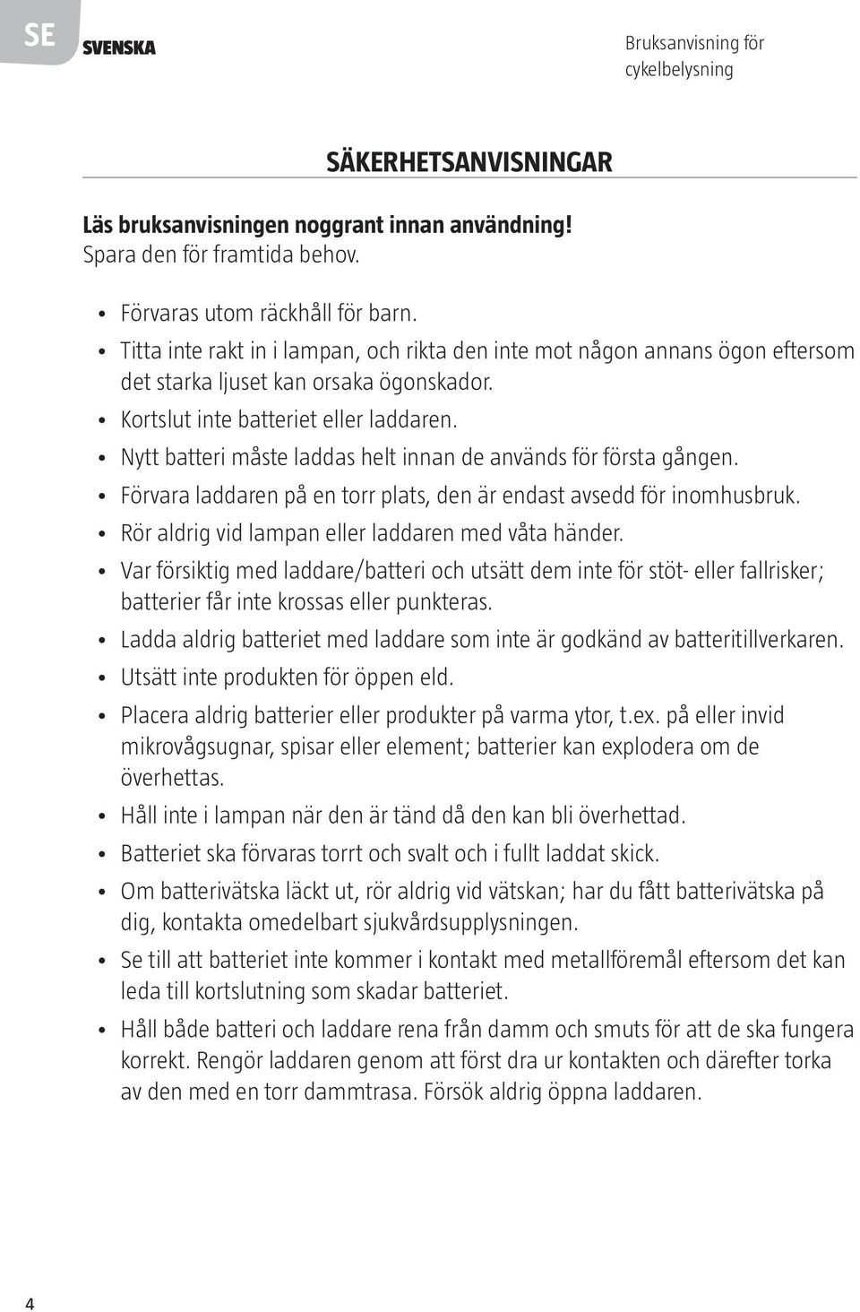 Nytt batteri måste laddas helt innan de används för första gången. Förvara laddaren på en torr plats, den är endast avsedd för inomhusbruk. Rör aldrig vid lampan eller laddaren med våta händer.
