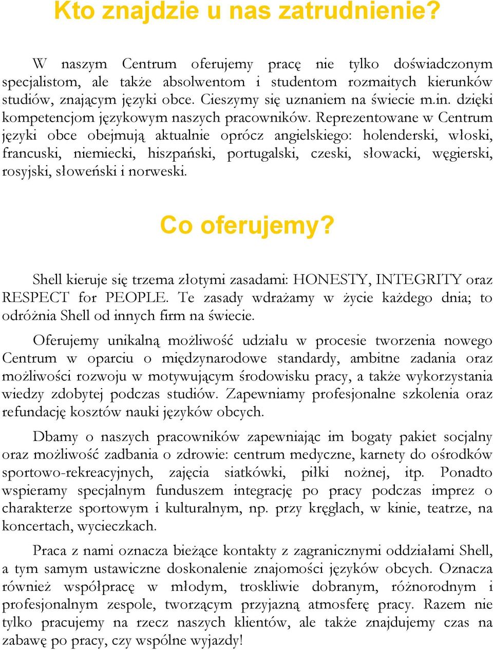 Reprezentowane w Centrum języki obce obejmują aktualnie oprócz angielskiego: holenderski, włoski, francuski, niemiecki, hiszpański, portugalski, czeski, słowacki, węgierski, rosyjski, słoweński i